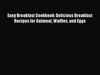 下载视频: Download Easy Breakfast Cookbook: Delicious Breakfast Recipes for Oatmeal Waffles and Eggs