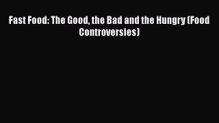 Read Fast Food: The Good the Bad and the Hungry (Food Controversies) Ebook