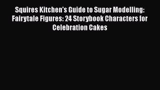Download Squires Kitchen's Guide to Sugar Modelling: Fairytale Figures: 24 Storybook Characters