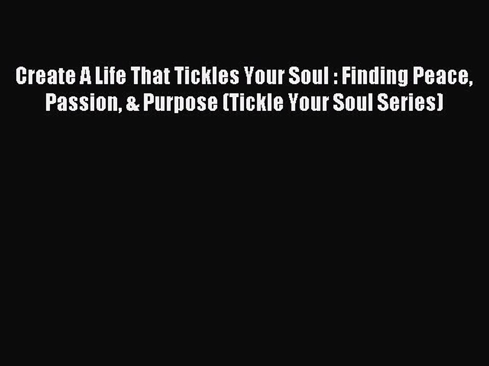 Download Create A Life That Tickles Your Soul : Finding Peace Passion & Purpose (Tickle Your