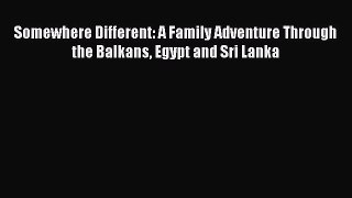 Download Somewhere Different: A Family Adventure Through the Balkans Egypt and Sri Lanka Ebook