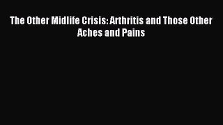 Download The Other Midlife Crisis: Arthritis and Those Other Aches and Pains Ebook Online