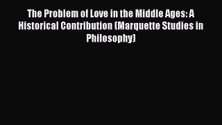 Read The Problem of Love in the Middle Ages: A Historical Contribution (Marquette Studies in