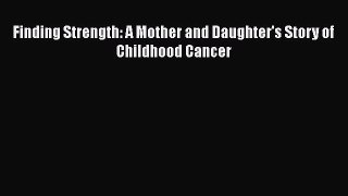 Read Finding Strength: A Mother and Daughter's Story of Childhood Cancer PDF Online