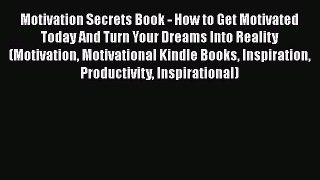 Download Motivation Secrets Book - How to Get Motivated Today And Turn Your Dreams Into Reality