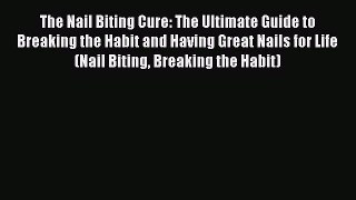 Download The Nail Biting Cure: The Ultimate Guide to Breaking the Habit and Having Great Nails