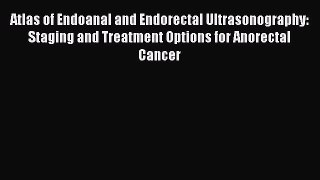 Download Atlas of Endoanal and Endorectal Ultrasonography: Staging and Treatment Options for