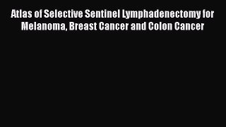 Read Atlas of Selective Sentinel Lymphadenectomy for Melanoma Breast Cancer and Colon Cancer
