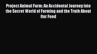 Read Project Animal Farm: An Accidental Journey into the Secret World of Farming and the Truth