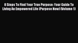Read 8 Steps To Find Your True Purpose: Your Guide To Living An Empowered Life (Purpose Now)