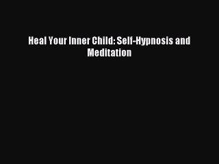 Read Heal Your Inner Child: Self-Hypnosis and Meditation Ebook Free