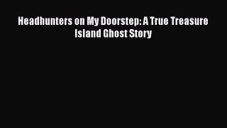 Read Headhunters on My Doorstep: A True Treasure Island Ghost Story Ebook Free