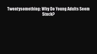 Read Twentysomething: Why Do Young Adults Seem Stuck? Ebook Free