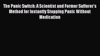 Download The Panic Switch: A Scientist and Former Sufferer's Method for Instantly Stopping