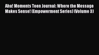 Read Aha! Moments Teen Journal: Where the Message Makes Sense! (Empowerment Series) (Volume