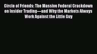 Read Circle of Friends: The Massive Federal Crackdown on Insider Trading---and Why the Markets