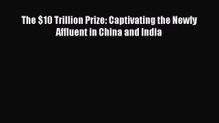 Read The $10 Trillion Prize: Captivating the Newly Affluent in China and India PDF Free