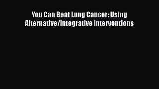 Download You Can Beat Lung Cancer: Using Alternative/Integrative Interventions PDF Online