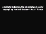 Read A Guide To Deduction: The ultimate handbook for any aspiring Sherlock Holmes or Doctor