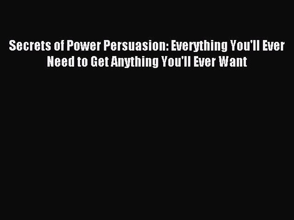 Read Secrets of Power Persuasion: Everything You'll Ever Need to Get Anything You'll Ever Want