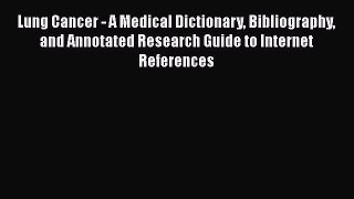 Read Lung Cancer - A Medical Dictionary Bibliography and Annotated Research Guide to Internet