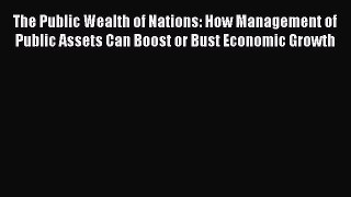 Download The Public Wealth of Nations: How Management of Public Assets Can Boost or Bust Economic