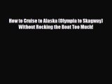 Download How to Cruise to Alaska (Olympia to Skagway) Without Rocking the Boat Too Much! Read