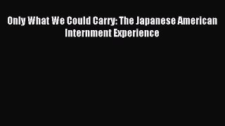 Download Only What We Could Carry: The Japanese American Internment Experience PDF Online