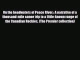 Download On the headwaters of Peace River: A narrative of a thousand-mile canoe trip to a little-known