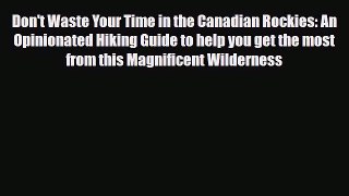Download Don't Waste Your Time in the Canadian Rockies: An Opinionated Hiking Guide to help