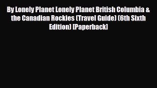 Download By Lonely Planet Lonely Planet British Columbia & the Canadian Rockies (Travel Guide)
