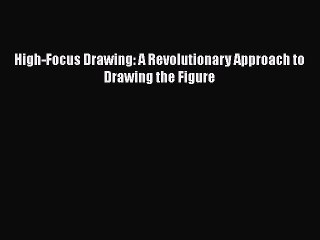 PDF High-Focus Drawing: A Revolutionary Approach to Drawing the Figure PDF Book Free