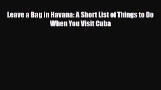 Download Leave a Bag in Havana: A Short List of Things to Do When You Visit Cuba Free Books