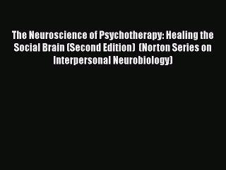 Read The Neuroscience of Psychotherapy: Healing the Social Brain (Second Edition)  (Norton