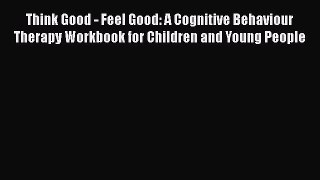 Read Think Good - Feel Good: A Cognitive Behaviour Therapy Workbook for Children and Young