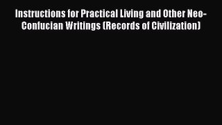 Read Instructions for Practical Living and Other Neo-Confucian Writings (Records of Civilization)