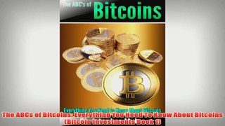Free PDF Download  The ABCs of Bitcoins Everything You Need To Know About Bitcoins Bitcoin Investments Book Read Online