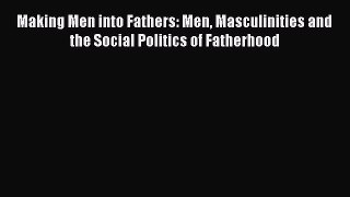 Download Making Men into Fathers: Men Masculinities and the Social Politics of Fatherhood Read