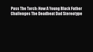 Download Pass The Torch: How A Young Black Father Challenges The Deadbeat Dad Stereotype PDF