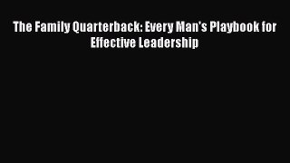 Download The Family Quarterback: Every Man's Playbook for Effective Leadership Read Online