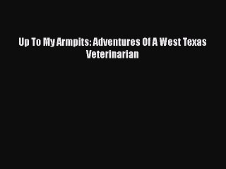 Download Up To My Armpits: Adventures Of A West Texas Veterinarian  Read Online