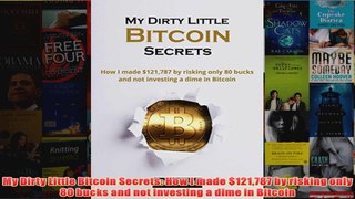 Free PDF Download  My Dirty Little Bitcoin Secrets How I made 121787 by risking only 80 bucks and not Read Online