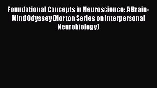 Download Foundational Concepts in Neuroscience: A Brain-Mind Odyssey (Norton Series on Interpersonal
