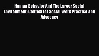 Read Human Behavior And The Larger Social Environment: Context for Social Work Practice and
