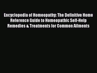 Read Encyclopedia of Homeopathy: The Definitive Home Reference Guide to Homeopathic Self-Help