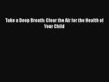 Download Take a Deep Breath: Clear the Air for the Health of Your Child Free Books