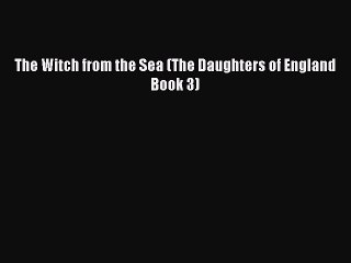 Read The Witch from the Sea (The Daughters of England Book 3) Ebook Free