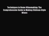 Download Techniques in Home Winemaking: The Comprehensive Guide to Making Château-Style Wines