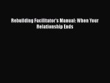 [Download] Rebuilding Facilitator's Manual: When Your Relationship Ends# [PDF] Full Ebook