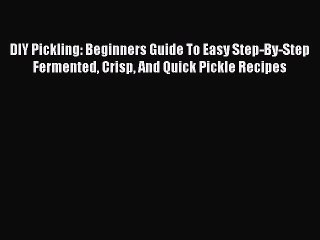 PDF DIY Pickling: Beginners Guide To Easy Step-By-Step Fermented Crisp And Quick Pickle Recipes